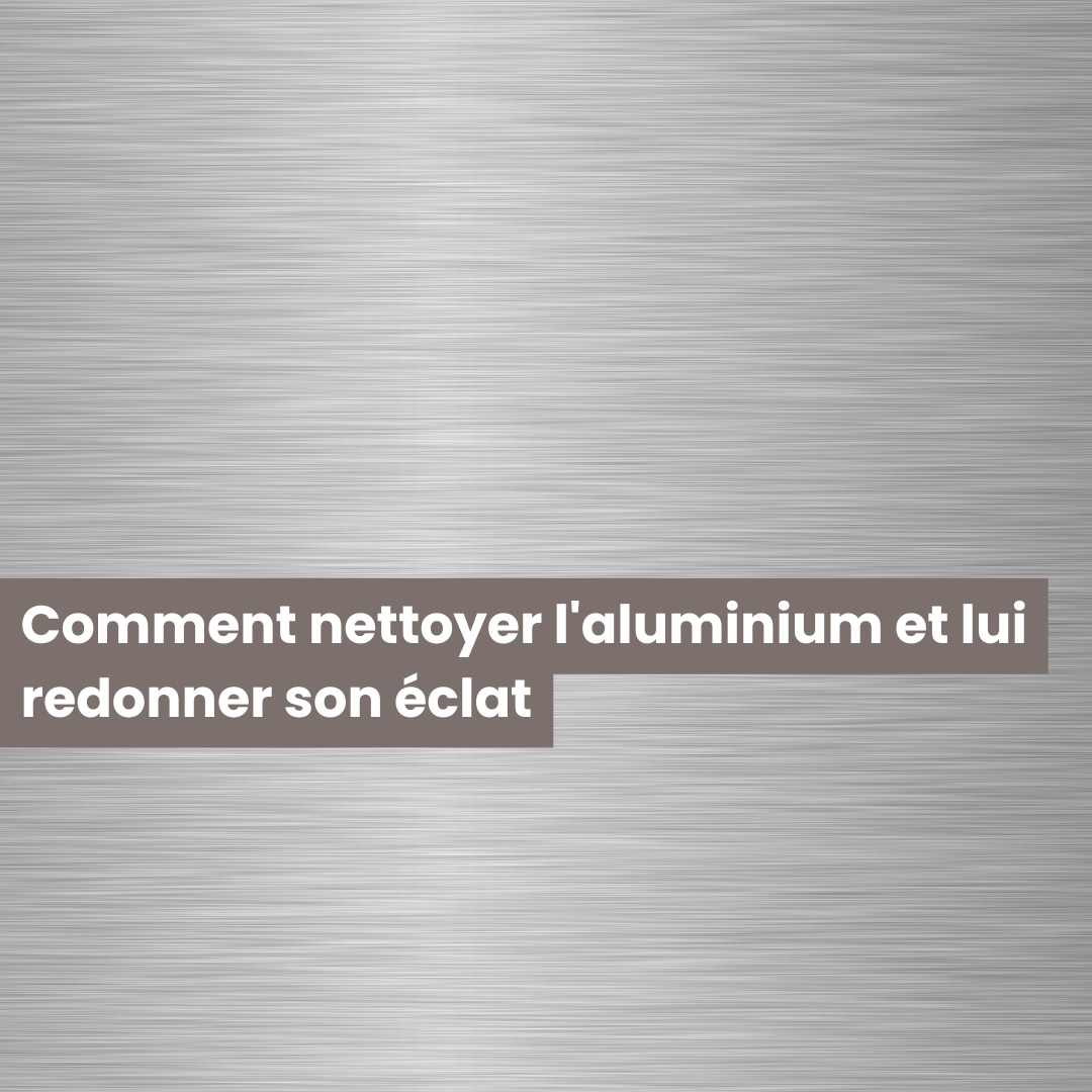 Comment nettoyer l'aluminium et lui redonner son éclat
