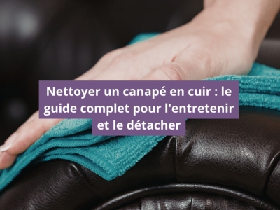 Nettoyer un canapé en cuir : le guide complet pour l'entretenir et le détacher